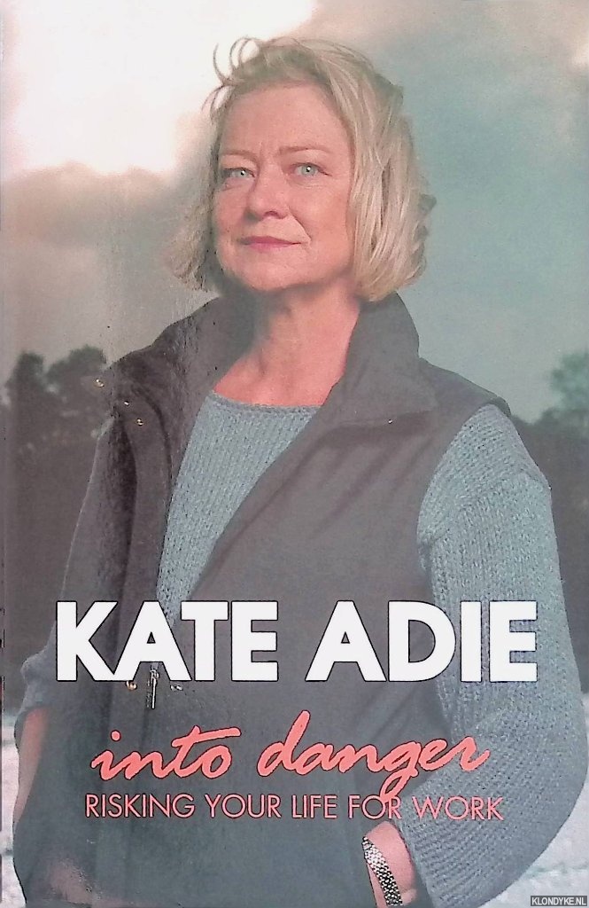 Adie, Kate - Into Danger. Risking Your Life for Work