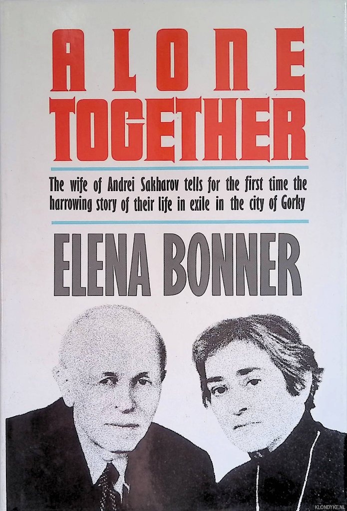 Bonner, Elena - Alone Together. The wife of Andrei Sakharov tells for the first time the harrowing story of their life in exile in the city of Gorky