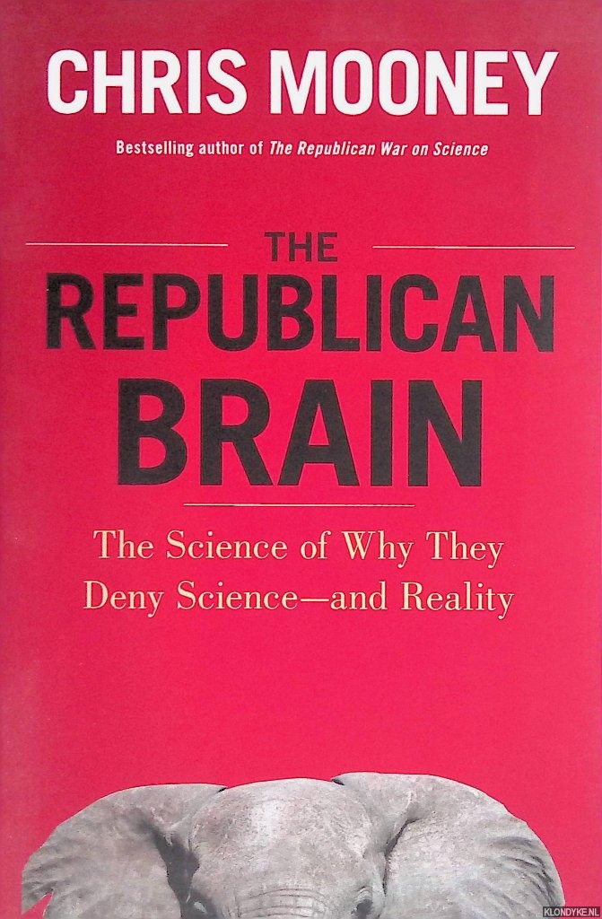 Mooney, Chris - The Republican Brain: The Science of Why They Deny Science - and Reality