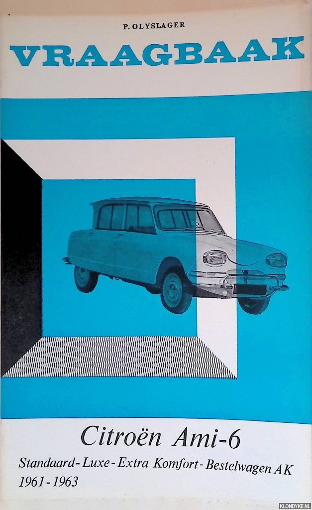 Olyslager, P. - Vraagbaak voor uw Citron Ami-6. Een complete handleiding voor de typen: Standaard - Luxe - Extra Komfort - Bestelwagen AK 1961-1963