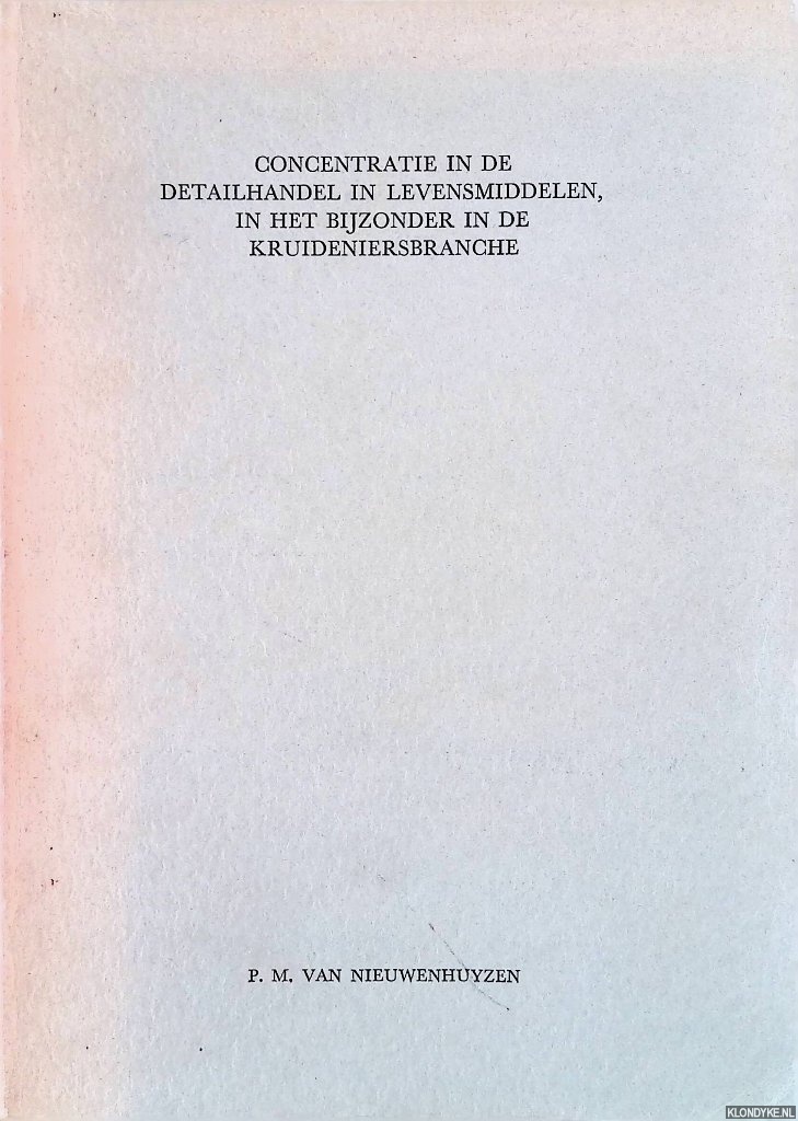 Nieuwenhuyzen, P.M. van - Concentratie in de detailhandel in levensmiddelen, in het bijzonder in de kruideniersbranche *GESIGNEERD*