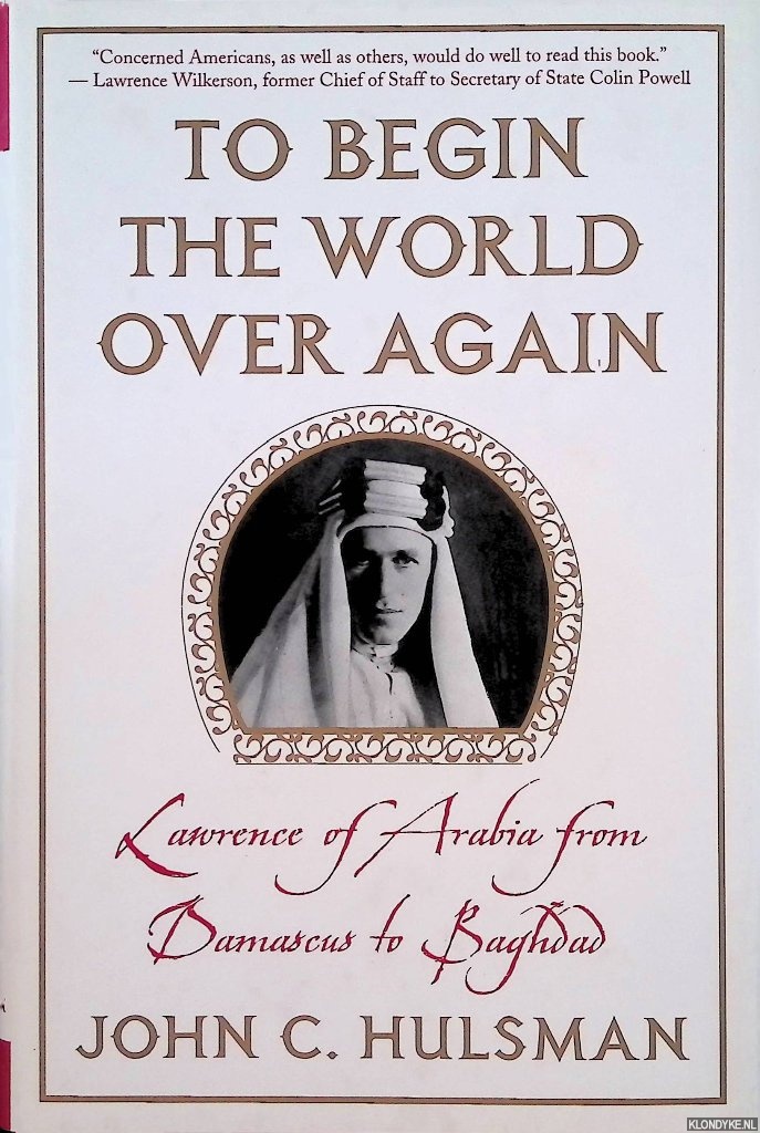 Hulsman, John C. - To Begin the World over Again: Lawrence of Arabia from Damascus to Baghdad