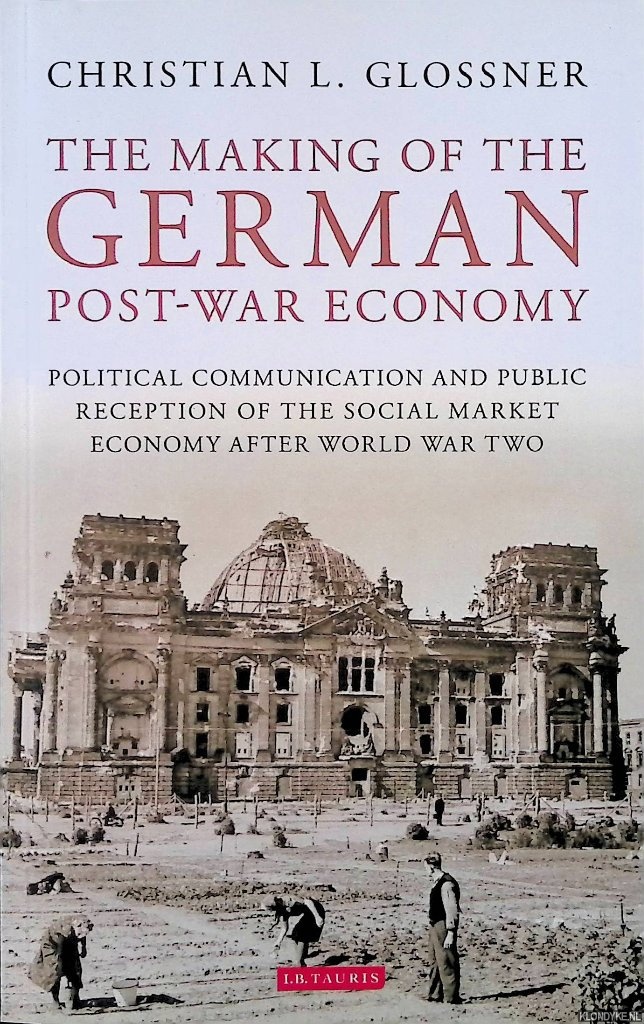 Glossner, Christian L. - The Making of the German Post-War Economy Political Communication and Public Reception of the Social Market Economy After World War Two