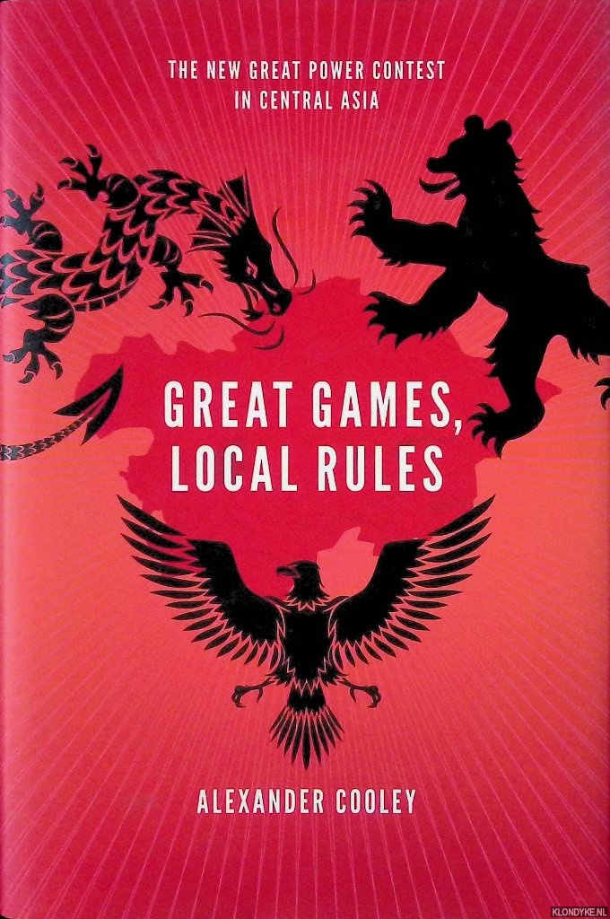 Cooley, Alexander - Great Games, Local Rules: The New Great Power Contest in Central Asia