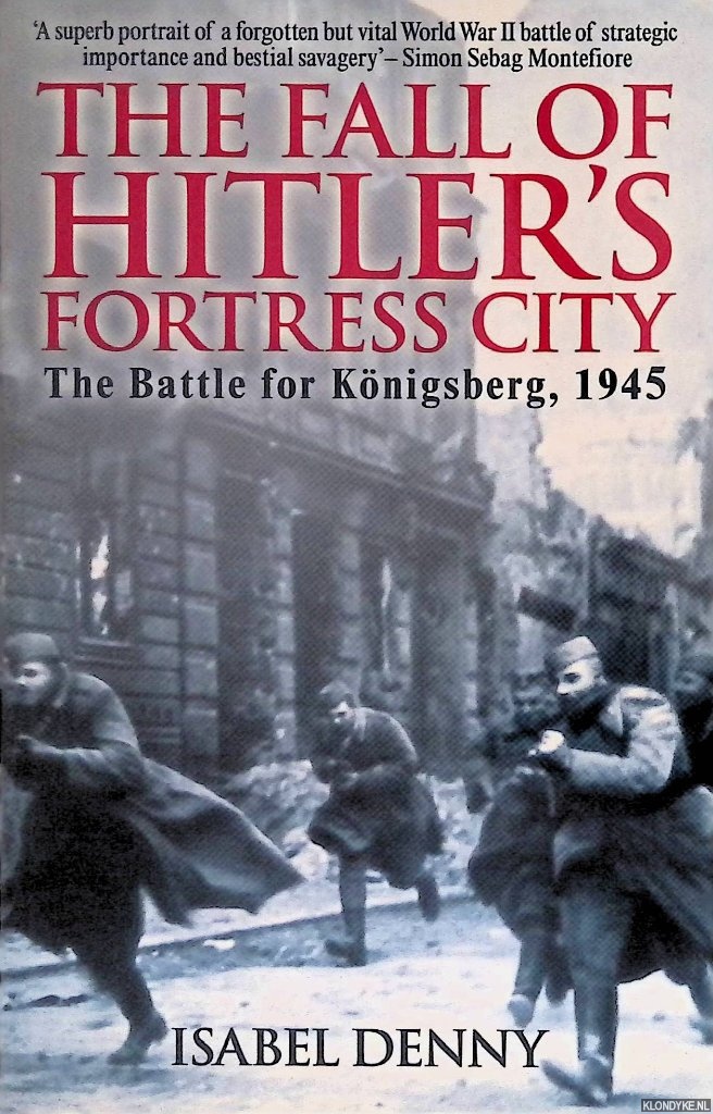 Denny, Isabel - Fall of Hitler's Fortress City. The Battle for Konigsberg, 1945
