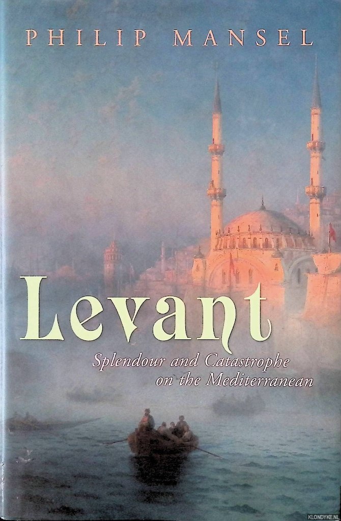 Levant: Splendour and Catastrophe on the Mediterranean - Mansel, Philip