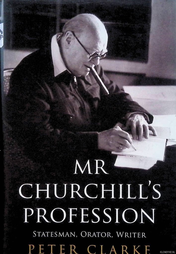 Clarke, Peter - Mr Churchill's Profession: Statesman, Orator, Writer