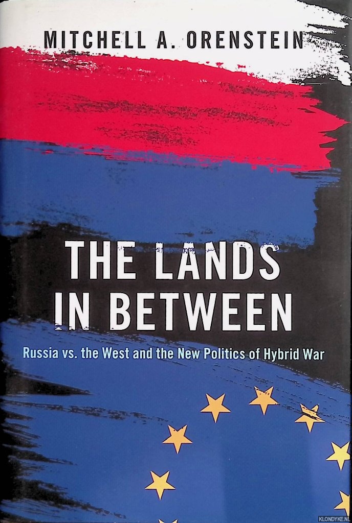 Orenstein, Mitchell A. - The Lands in Between: Russia vs. the West and the New Politics of Hybrid War