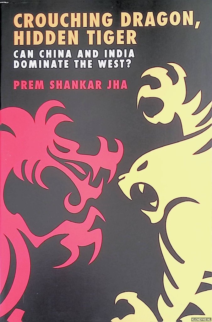 Jha, Prem Shankar - Crouching Dragon, Hidden Tiger. Can China and India Dominate the West?