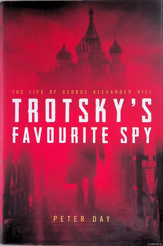 Day, Peter - Trotsky's Favourite Spy: The Life of George Alexander Hill