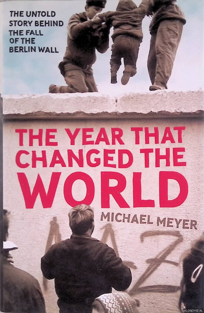 Meyer, Michael - The Year That Changed the World: The Untold Story Behind the Fall of the Berlin Wall