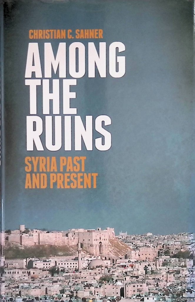 Sahner, Christian C. - Among the Ruins: Syria Past and Present