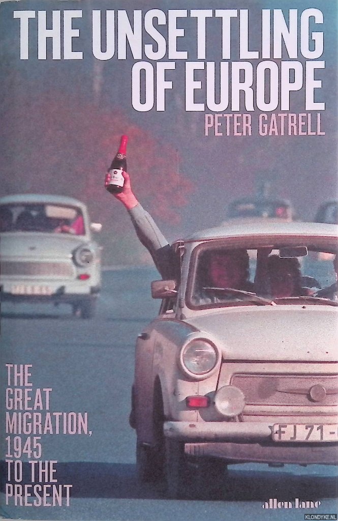 Gatrell, Peter - The Unsettling of Europe. The Great Migration, 1945 to the Present