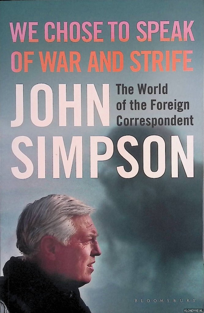 Simpson, John - We Chose to Speak of War and Strife: The World of the Foreign Correspondent