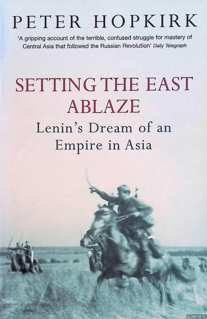 Hopkirk, Peter - Setting the East Ablaze: Lenin's Dream of an Empire in Asia