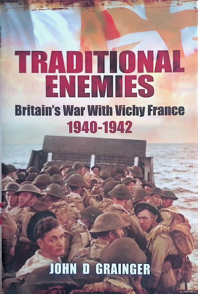 Grainger, John D. - Traditional Enemies. Britain's War with Vichy France 1940-42