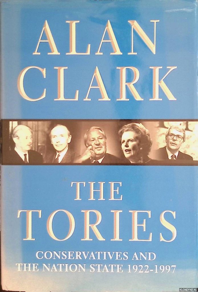 Clark, Alan - The Tories. Conservatives and the Nation State, 1922-1997