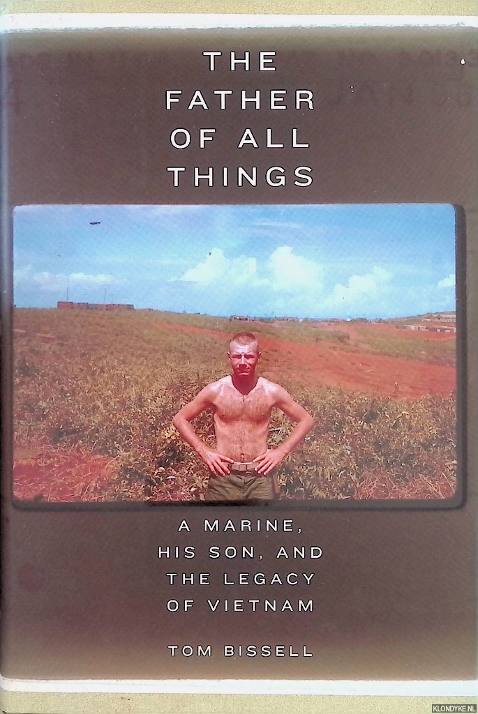 Bissell, Tom - The Father of All Things: A Marine, His Son, and the Legacy of Vietnam