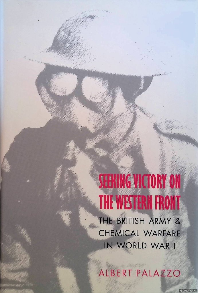 Palazzo, Albert - Seeking Victory On The Western Front. The British Army And Chemical Warfare In World War I
