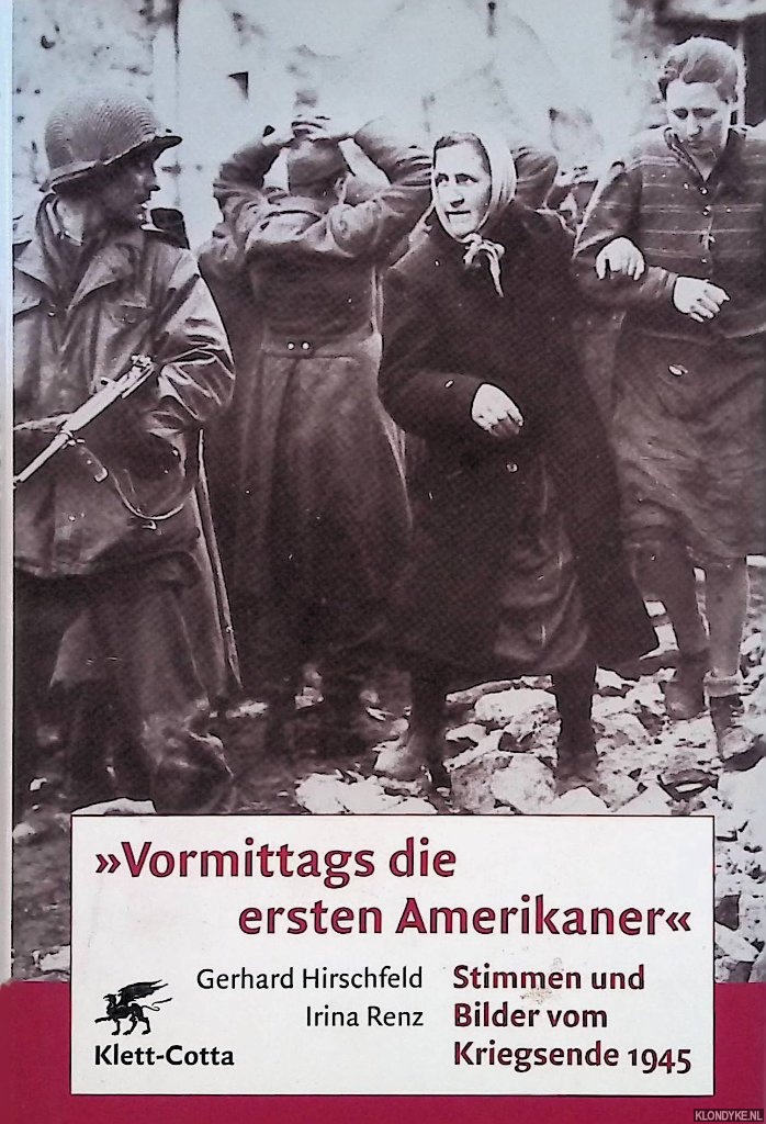 Hirschfeld, Gerhard & Irina Renz - Vormittags die ersten Amerikaner. Stimmen und Bilder vom Kriegsende 1945