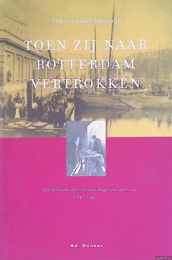 Geldermalsen, Dik van - Toen Zij Naar Rotterdam Vertrokken. Een kroniek van 100 jaar dagelijks leven 1841-1940
