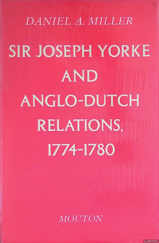 Miller, Daniel A. - Sir Joseph Yorke and Anglo-Dutch relations, 1774-1780