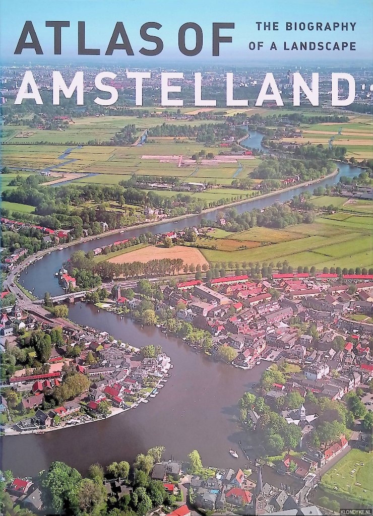 Abrahamse, Jaap Evert & Menne Kosian & Erik Schmitz - Atlas of Amstelland: Biography of a Landscape