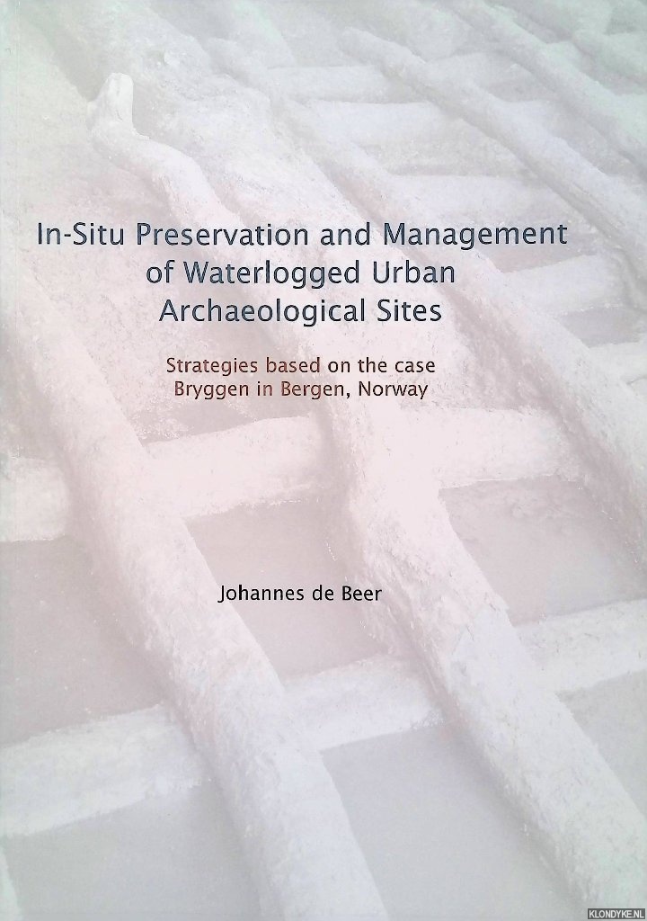 Beer, Johannes de - In-situ Preservation and Management of Waterlogged Urban Archaeological Sites: Strategies Based on the Case of Bryggen in Bergen, Norway