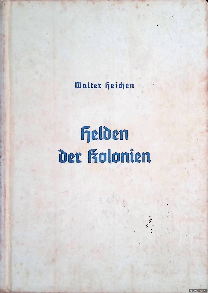 Heichen, Walter - Helden der Kolonien. Der Weltkrieg in unseren Schutzgebieten