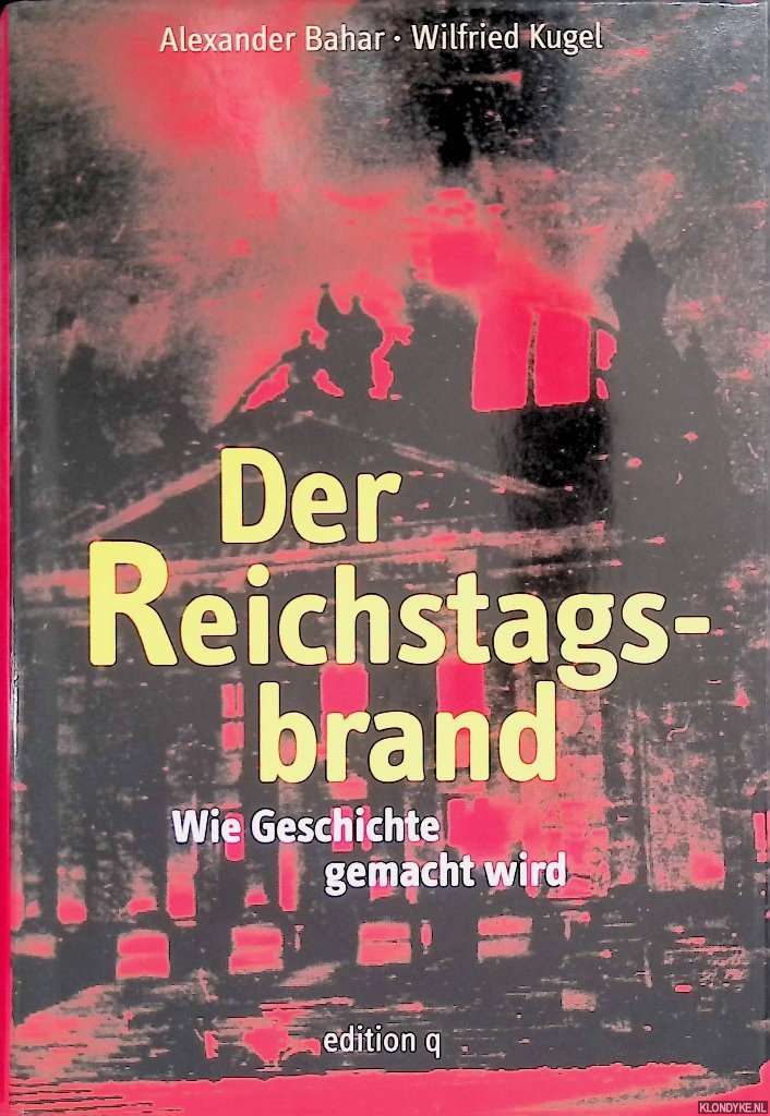 Bahar, Alexander & Wilfried Kugel - Der Reichstagsbrand. Wie Geschichte gemacht wird