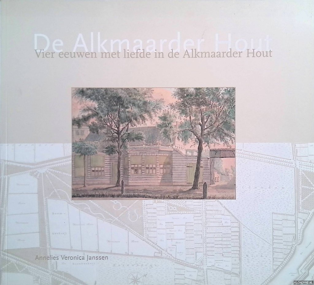 Janssen, Annelies Veronica - De Alkmaarder Hout. Vier eeuwen met liefde in de Alkmaarderhout