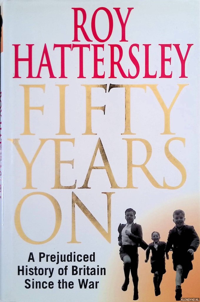 Hattersley, Roy - 50 Years on: Prejudiced History of Britain Since the War