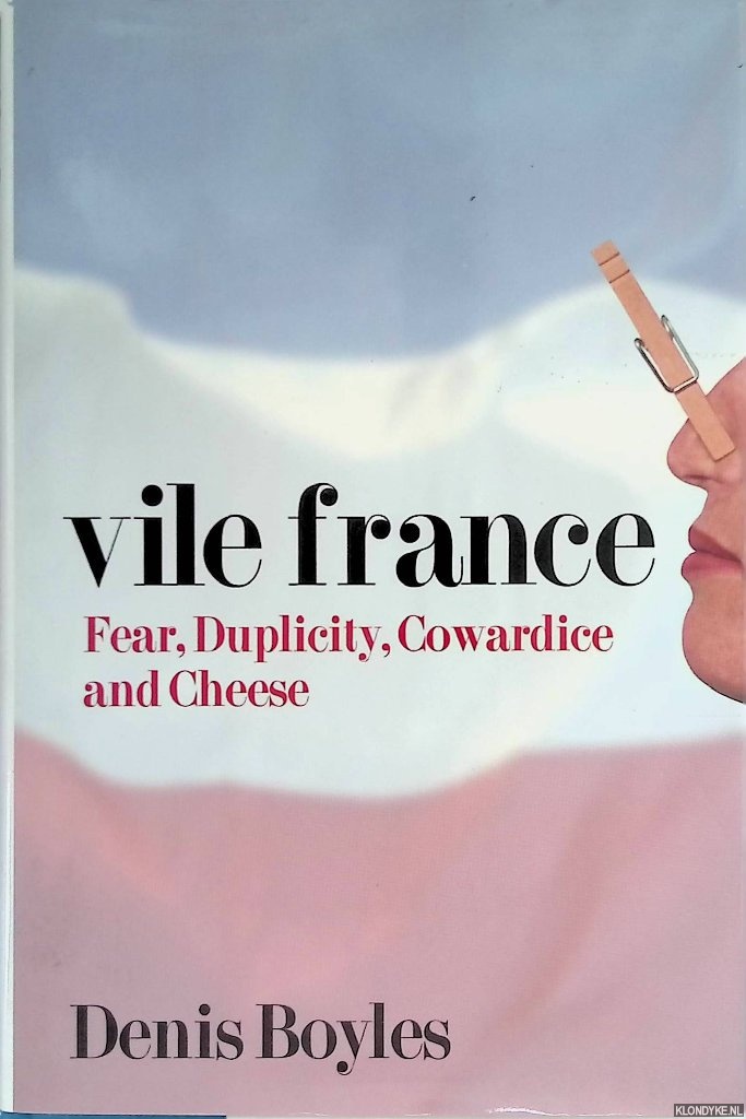 Vile France: Fear, Duplicity, Cowardice and Cheese - Boyles, Denis