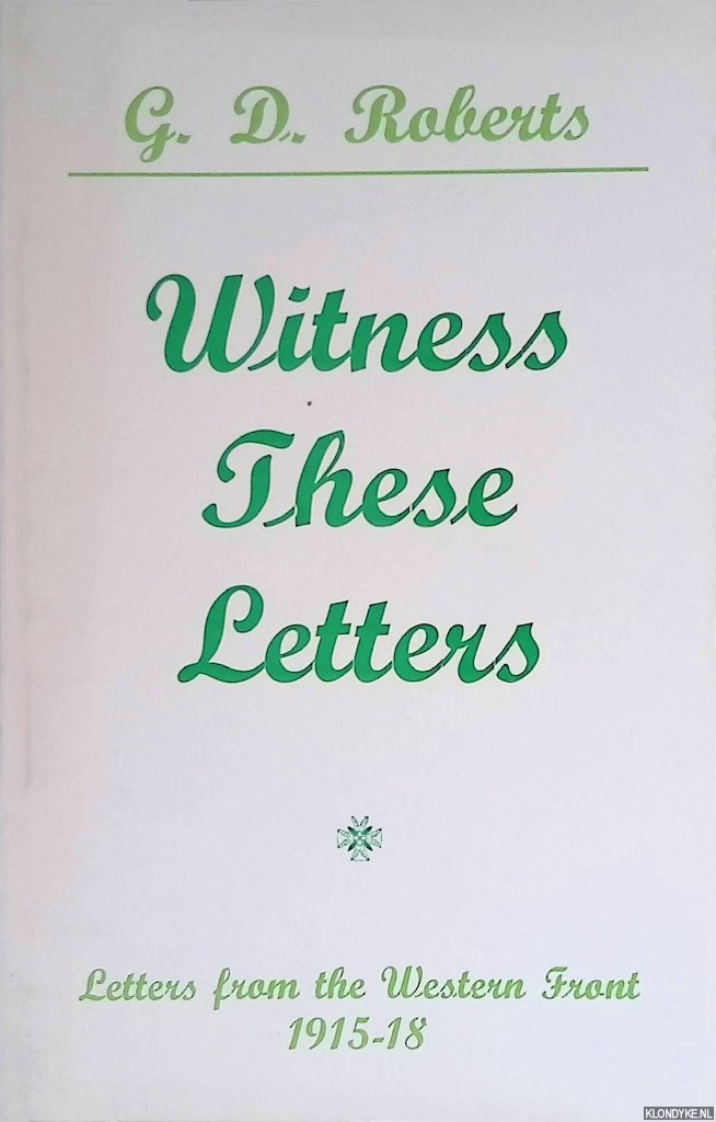 Roberts, G.D. - Witness These Letters: Letters from the Western Front, 1915-18