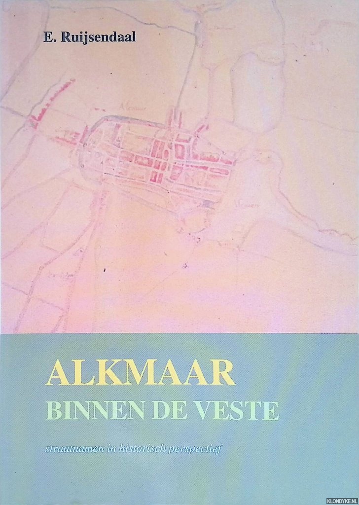 Ruijsendaal, E. - Alkmaar binnen de veste. Straatnamen in historisch perspectief
