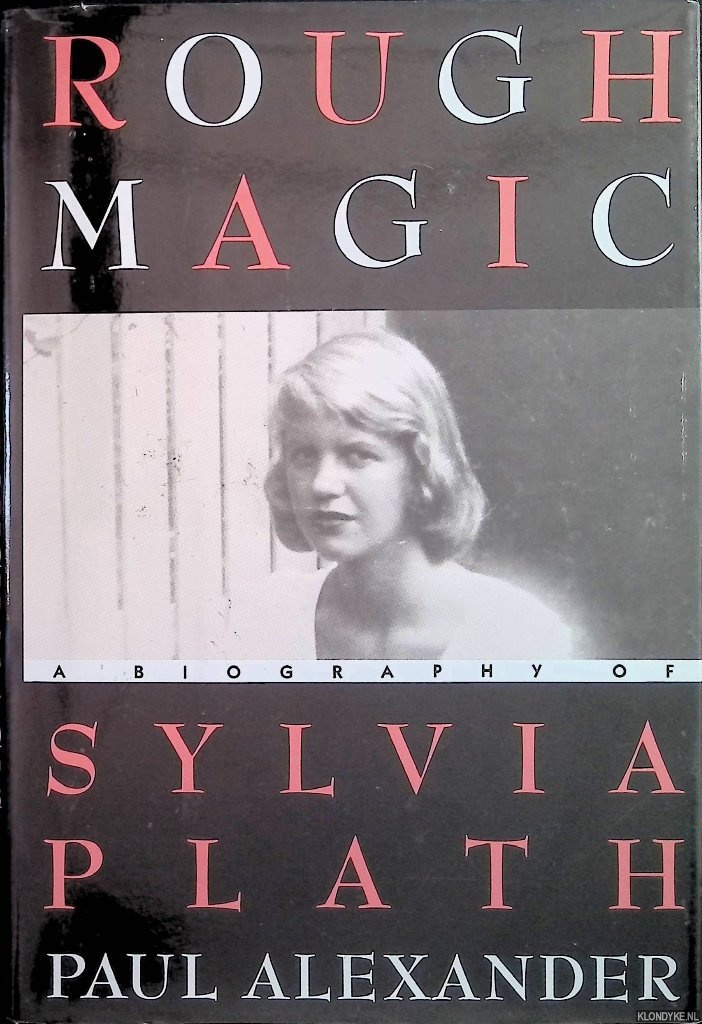 Alexander, Paul - Rough Magic: A Biography of Sylvia Plath