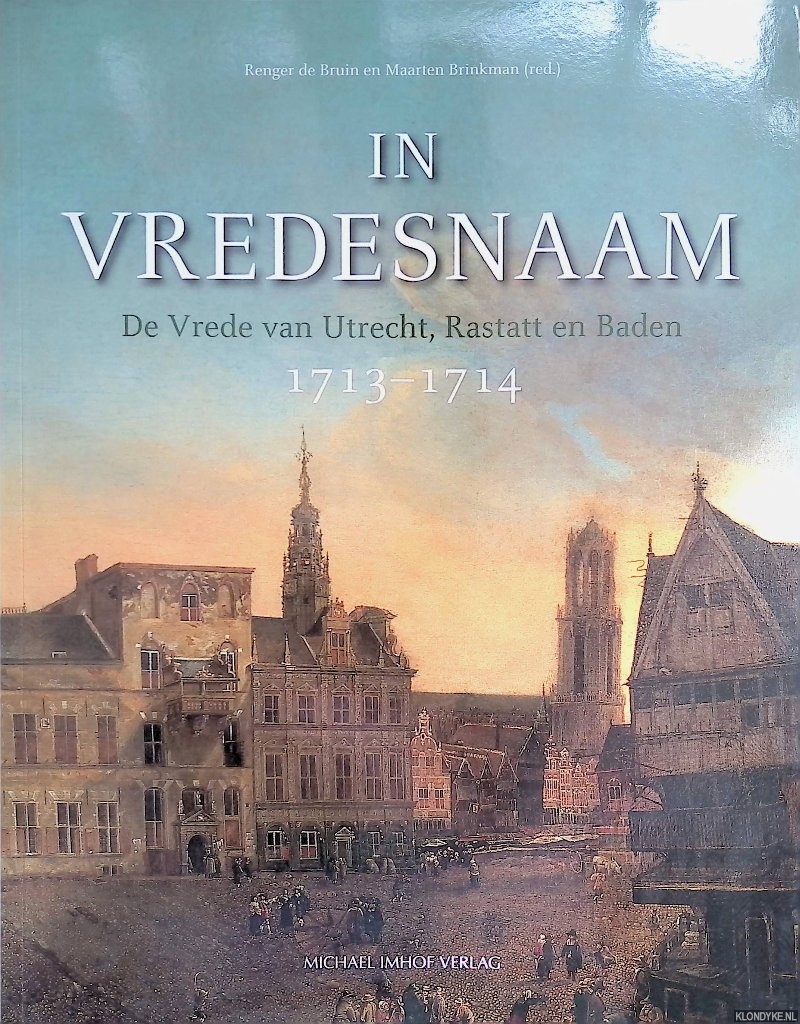 Bruin, Renger de & Maarten Brinkman - In vredesnaam: De vrede van Utrecht, Rastatt en Baden 1713-1714