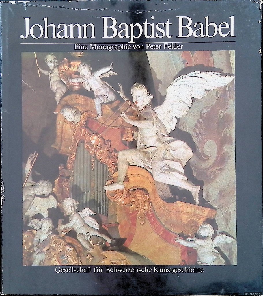 Felder, Peter - Johann Baptist Babel 1716 - 1799, Ein Meister der schweizerischen Barockplastik. Eine Monographie