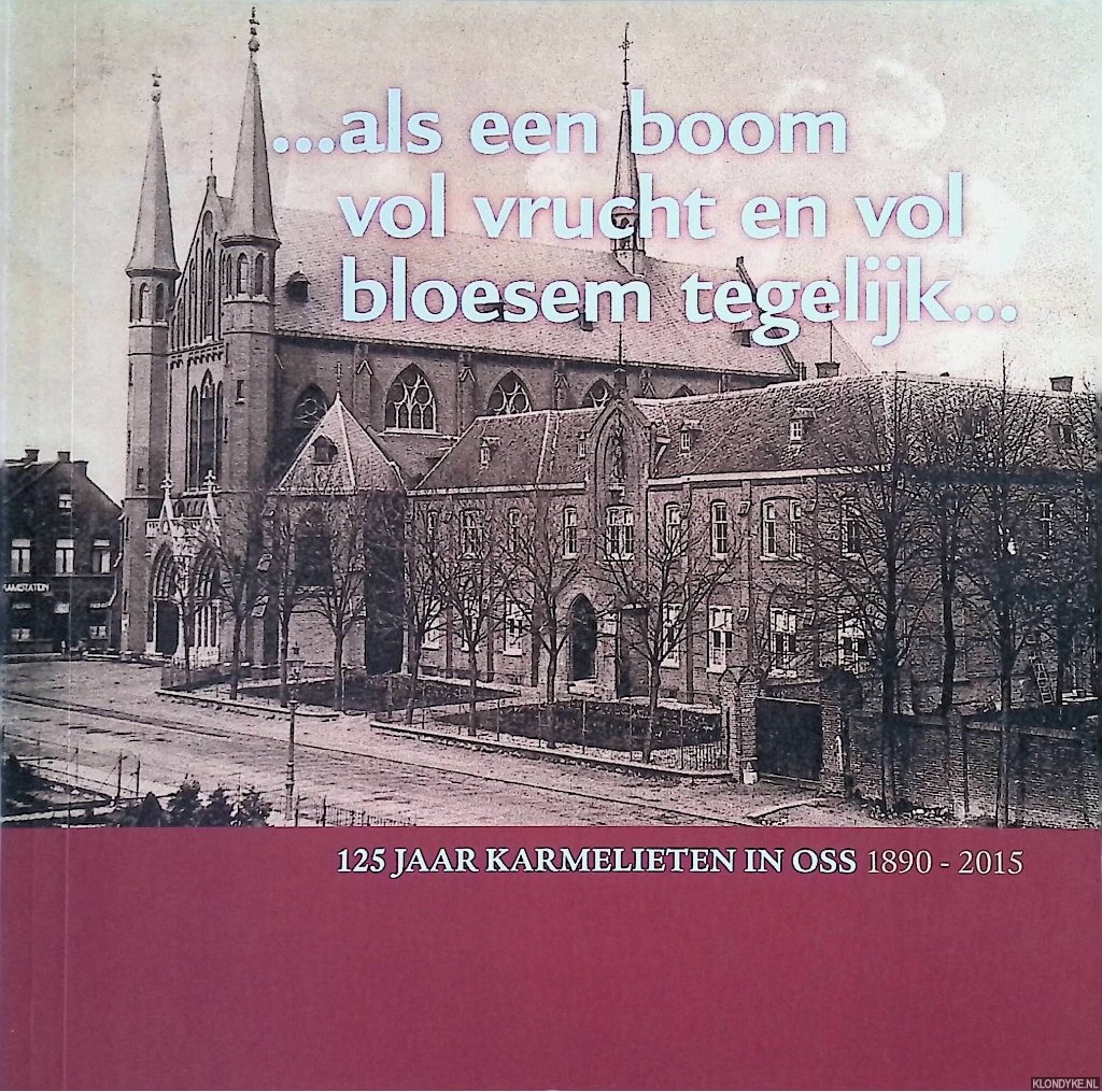 Diverse auteurs - 125 jaar Karmelieten in Oss 1890-2015: . . .Als een boom vol vrucht en vol bloesem tegelijk. . .