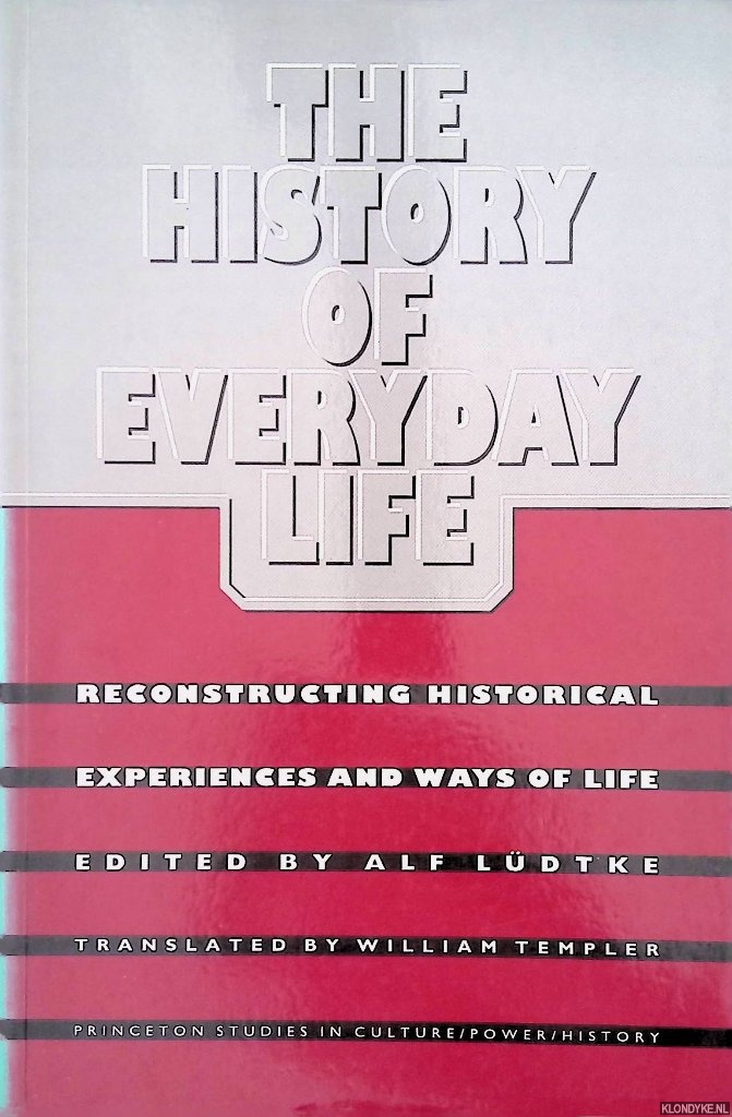 Ldtke, Alf & William Templer (translation) - The History of Everyday Life: Reconstructing Historical Experiences and Ways of Life