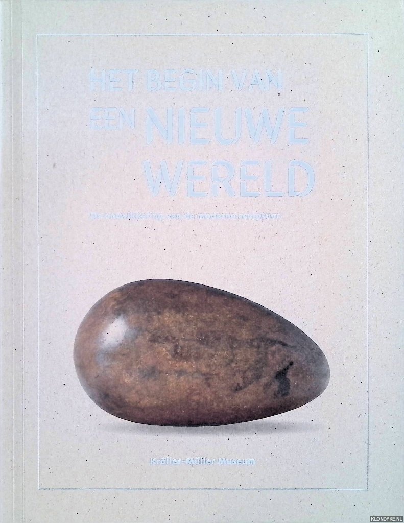 Benschop, J. & I. Bisseling & J. de Goede - Het begin van een nieuwe wereld. De ontwikkeling van de moderne sculptuur