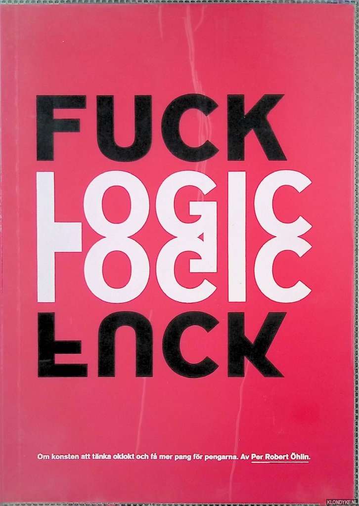 hlin, Per Robert - Fuck logic: om konsten att tnka oklokt och f mer pang fr pengarna
