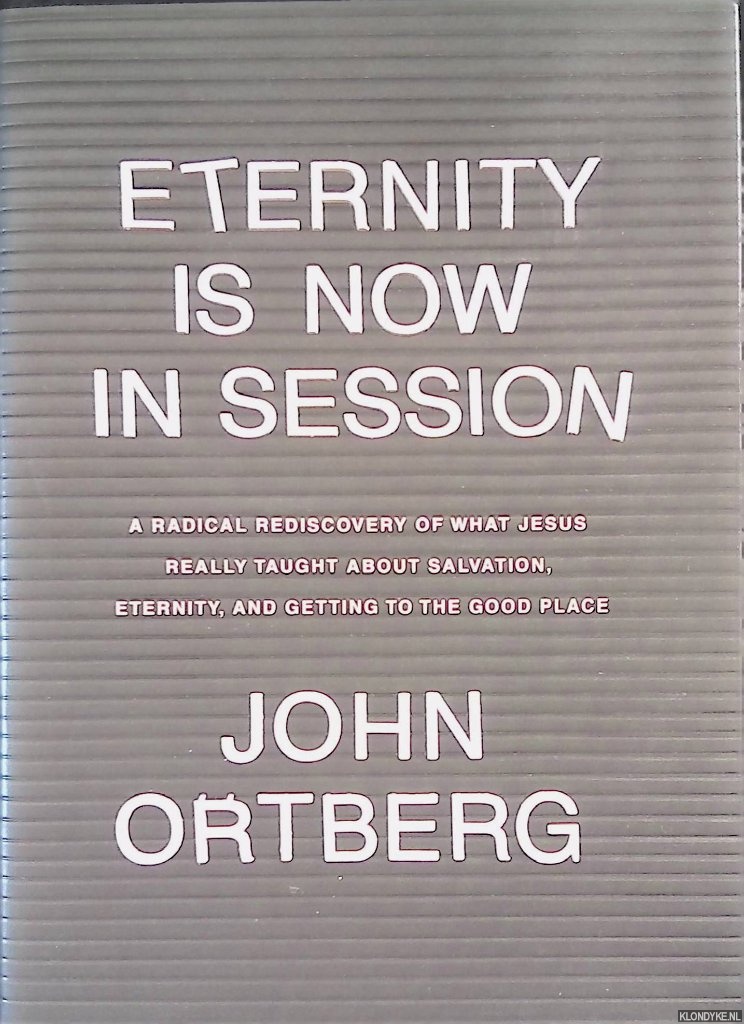 Ortberg, John - Eternity Is Now in Session: A Radical Rediscovery of What Jesus Really Taught about Salvation, Eternity, and Getting to the Good Place