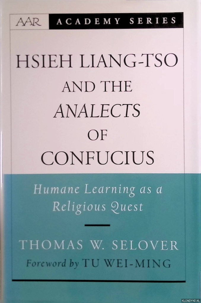 Selover, Thomas Whitfield - Hsieh Liang-Tso and the Analects of Confucius: Humane Learning As a Religious Quest