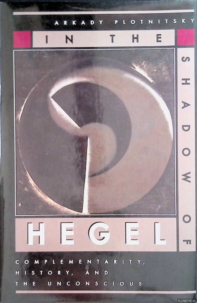 Plotnitsky, Arkady - In the Shadow of Hegel: Complementarity, History, and the Unconscious