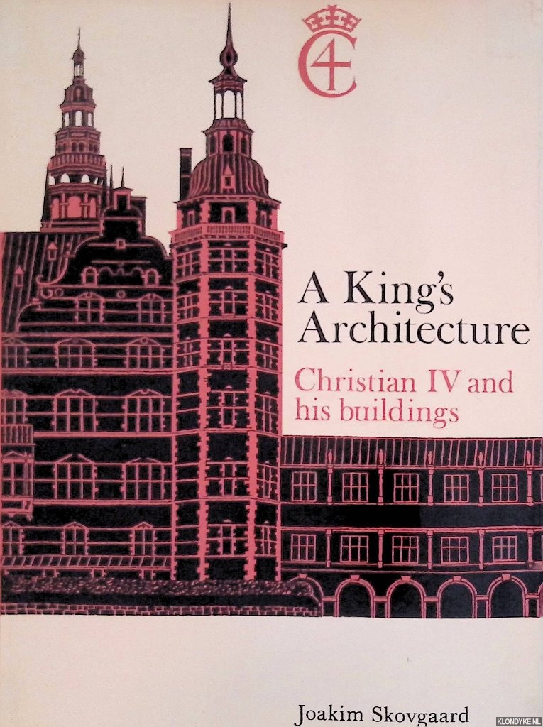 Skovgaard, J.A. - A King's Architecture: Christian IV and his Buildings