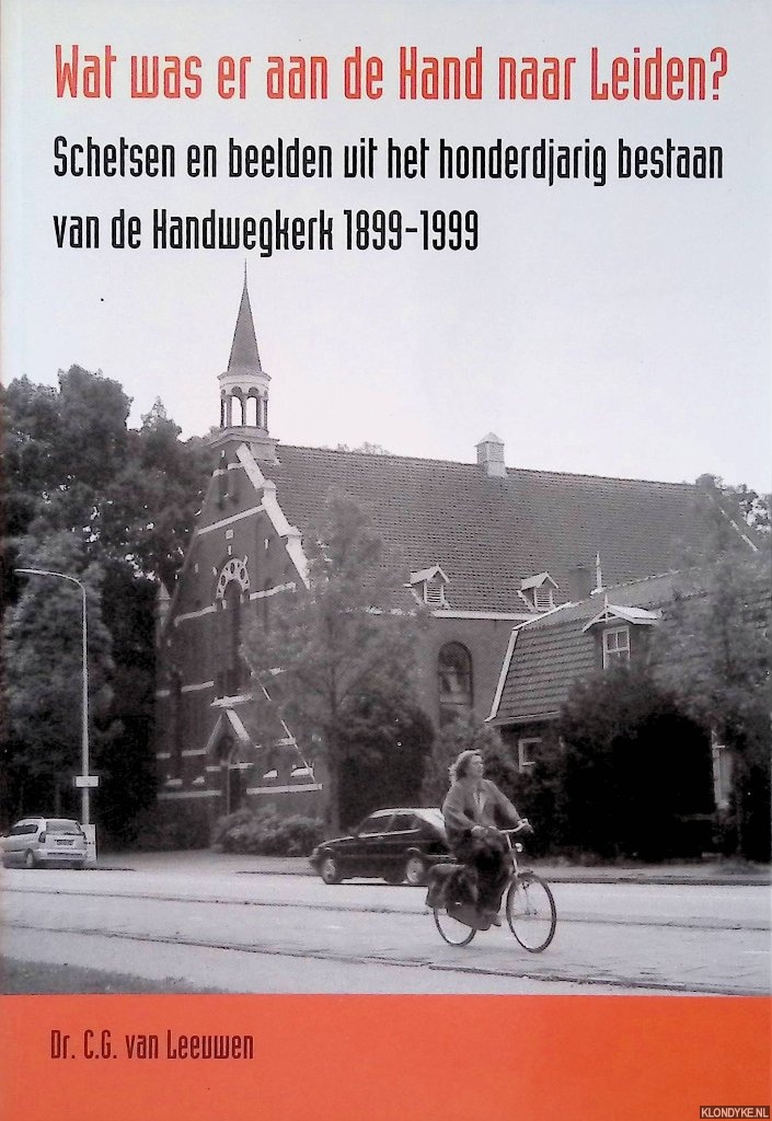 Leeuwen, C.G. van - Wat was er aan de Hand naar Leiden? Schetsen en beelden uit het honderdjarig bestaan van de Handwegkerk 1899-1999 *GESIGNEERD*