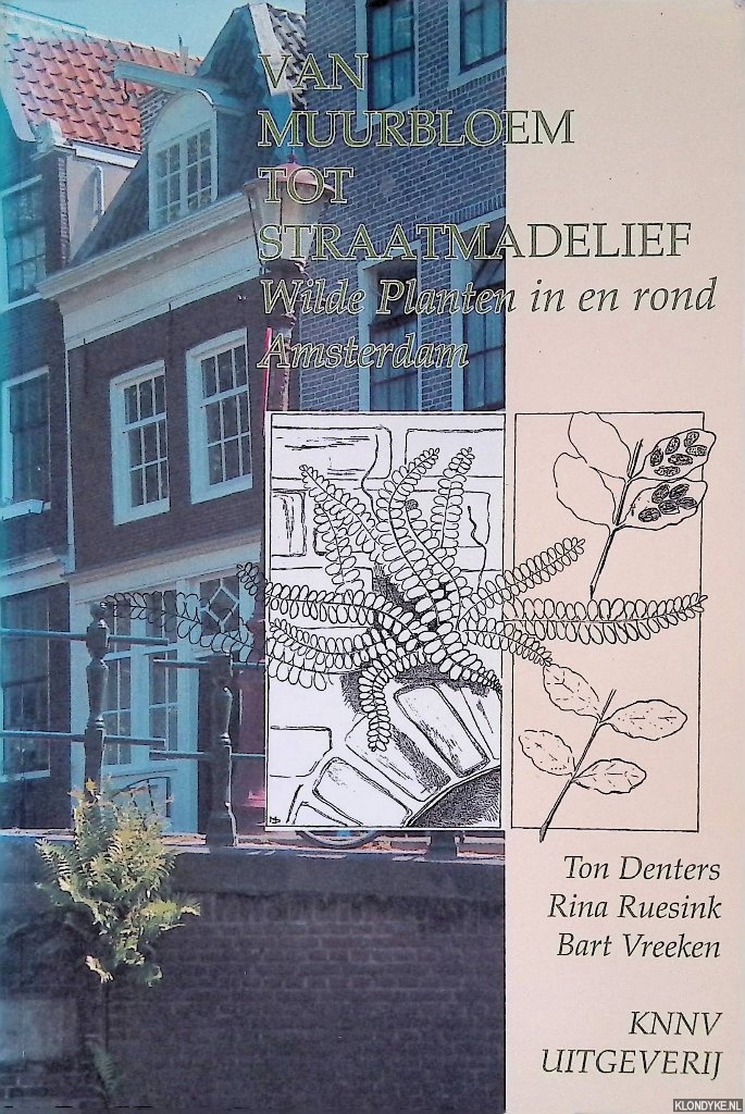 Denters, Ton & Rina Ruesink & Bart Vreeken - Van muurbloem tot straatmadelief. Wilde planten in en rond Amsterdam