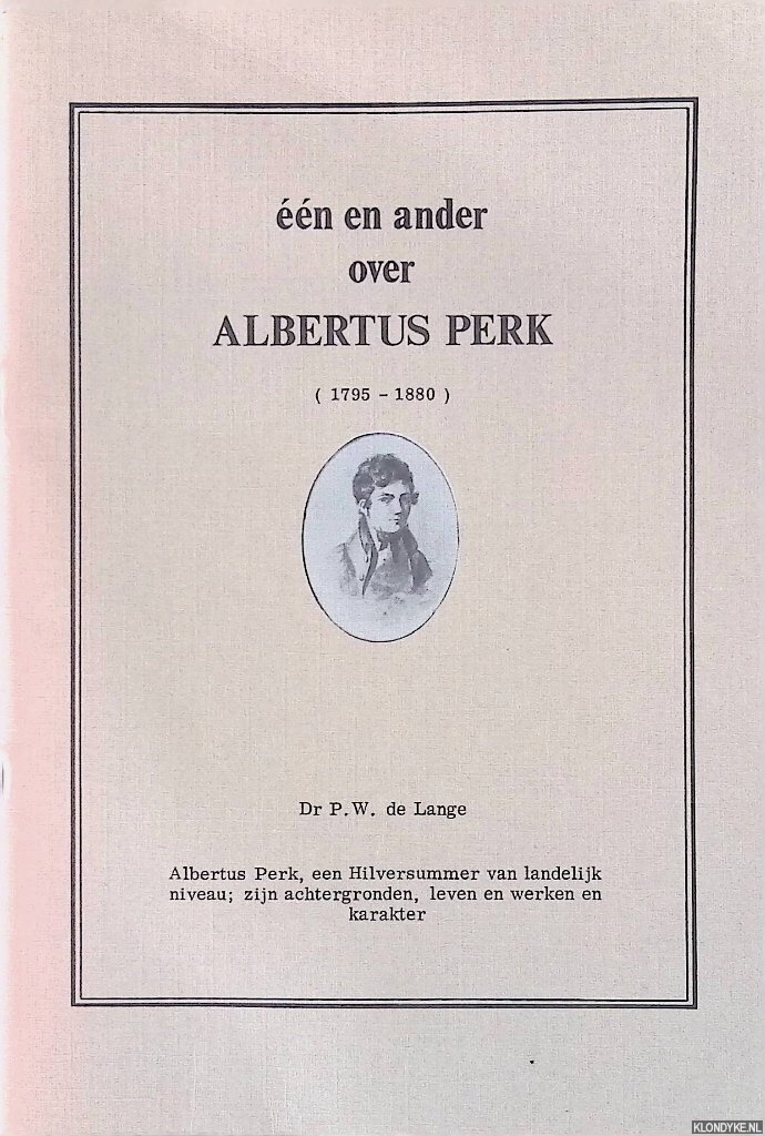 Lange, Dr. P.W. de - Een en ander over Albertus Perk (1795-1880) een Hilversummer van landelijk niveau, zijn achtergronden, leven en werken en karakter