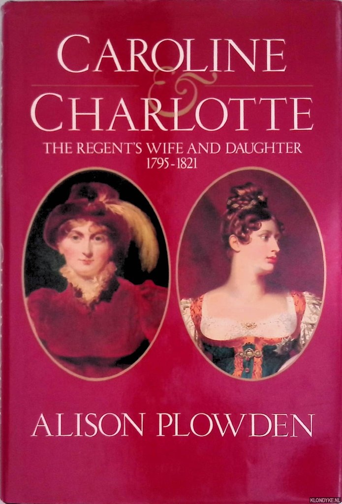 Plowden, Alison - Caroline And Charlotte: Lives of Caroline of Brunswick and Princess Charlotte of Wales